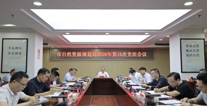 常德市自然资源和规划局召开2026年第16次党组会议